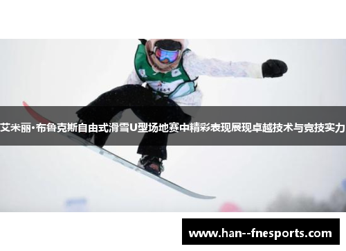 艾米丽·布鲁克斯自由式滑雪U型场地赛中精彩表现展现卓越技术与竞技实力