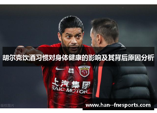 胡尔克饮酒习惯对身体健康的影响及其背后原因分析