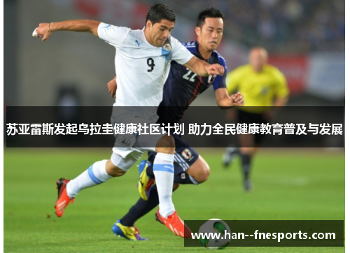 苏亚雷斯发起乌拉圭健康社区计划 助力全民健康教育普及与发展