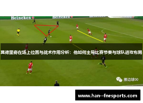 莫德里奇在场上位置与战术作用分析：他如何主导比赛节奏与球队进攻布局