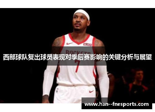 西部球队复出球员表现对季后赛影响的关键分析与展望 西部球队复出球员表现对季后赛影响的关键分析与展望