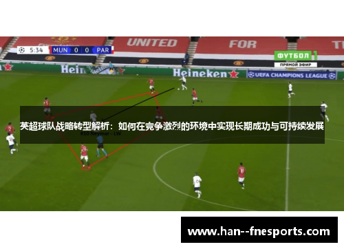 英超球队战略转型解析：如何在竞争激烈的环境中实现长期成功与可持续发展