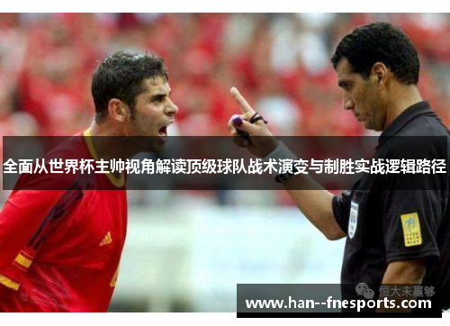 全面从世界杯主帅视角解读顶级球队战术演变与制胜实战逻辑路径 全面从世界杯主帅视角解读顶级球队战术演变与制胜实战逻辑路径