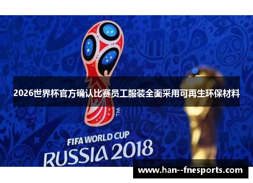 2026世界杯官方确认比赛员工服装全面采用可再生环保材料 2026世界杯官方确认比赛员工服装全面采用可再生环保材料