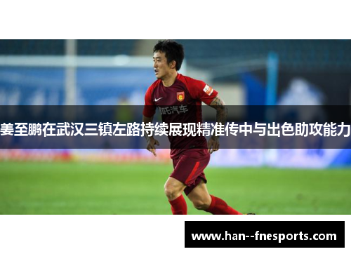 姜至鹏在武汉三镇左路持续展现精准传中与出色助攻能力