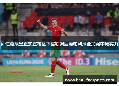 拜仁慕尼黑正式宣布签下富勒姆后腰帕利尼亚加强中场实力