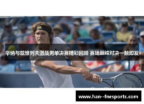 辛纳与兹维列夫激战男单决赛精彩回顾 赛场巅峰对决一触即发