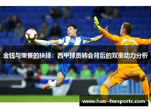 金钱与荣誉的抉择：西甲球员转会背后的双重动力分析
