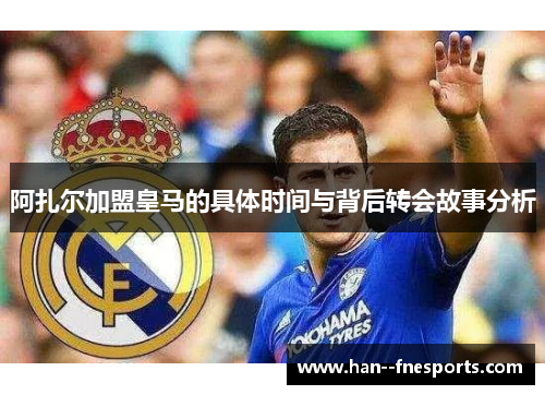 阿扎尔加盟皇马的具体时间与背后转会故事分析