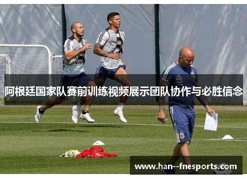 阿根廷国家队赛前训练视频展示团队协作与必胜信念