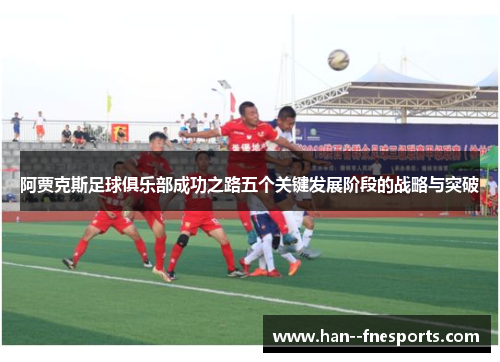 阿贾克斯足球俱乐部成功之路五个关键发展阶段的战略与突破